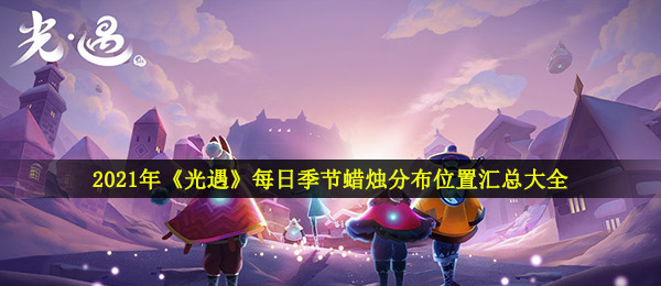 2021年《光遇》每日季节蜡烛分布位置汇总大全