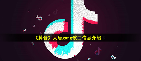 《抖音》大唐gang歌曲信息介绍