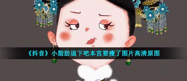 《抖音》小脂肪退下吧本宫要瘦了图片高清原图