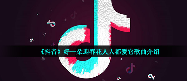 《抖音》迎春花歌曲信息介绍