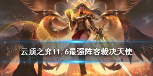 云顶之弈11.6裁决天使怎么玩 云顶11.6裁决天使阵容玩法攻略 云顶之弈11.6裁决天使怎么玩 云顶11.6裁决天使阵容玩法攻略
