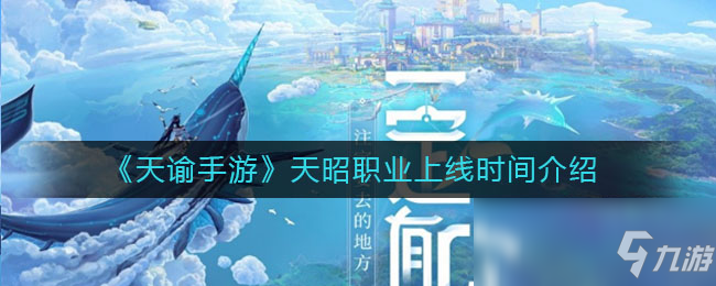 《天谕手游》天昭职业上线时间一览 天昭职业什么时候上