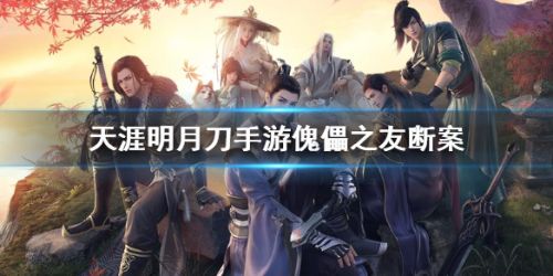天涯明月刀手游傀儡之友断案答案 天刀手游傀儡之友断案攻略 天涯明月刀手游傀儡之友断案答案 天刀手游傀儡之友断案攻略