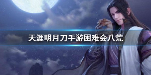 天涯明月刀手游困难会八荒打法攻略 困难会八荒怎么过关 天涯明月刀手游困难会八荒打法攻略 困难会八荒怎么过关