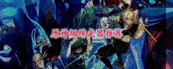 原神烟绯武器推荐