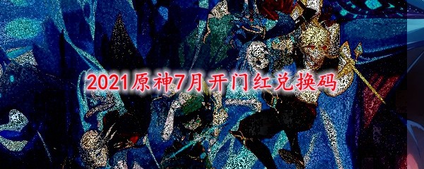 2021原神7月开门红兑换码
