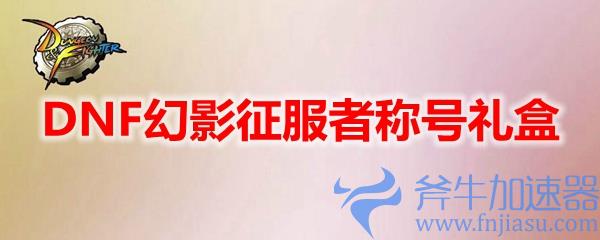 DNF幻影征服者称号礼盒能开出什么(征服者幻影戒指)