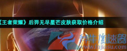 《王者荣耀》后羿无尽星芒皮肤多少钱?王者荣耀后羿无尽星芒皮肤上线时间(王者荣耀后羿怎么发育最快)