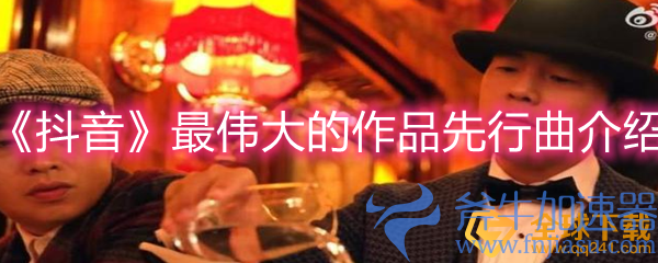 《抖音》最伟大的作品先行曲介绍