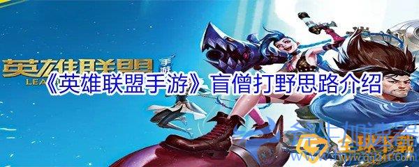 《英雄联盟手游》盲僧打野思路介绍(英雄联盟手游无限火力哪个英雄厉害)