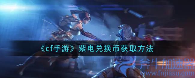 cf手游紫电兑换币怎么获取(cf手游王者之魄紫电熔岩怎么获得)