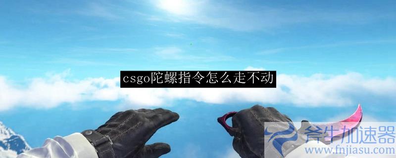 csgo陀螺指令怎么走不动